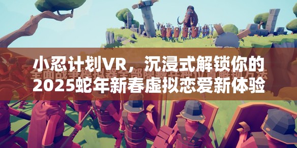 小忍计划VR，沉浸式解锁你的2025蛇年新春虚拟恋爱新体验