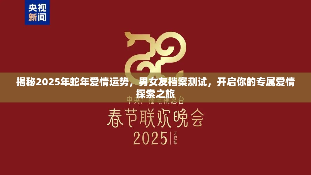 揭秘2025年蛇年爱情运势，男女友档案测试，开启你的专属爱情探索之旅