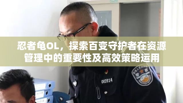 忍者龟OL，探索百变守护者在资源管理中的重要性及高效策略运用