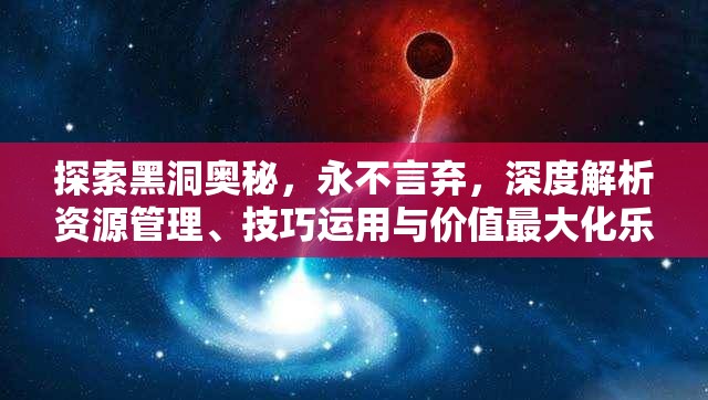 探索黑洞奥秘，永不言弃，深度解析资源管理、技巧运用与价值最大化乐趣