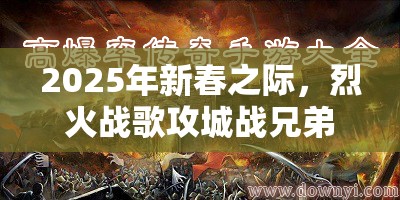 2025年新春之际，烈火战歌攻城战兄弟情深携手共铸皇城新辉煌