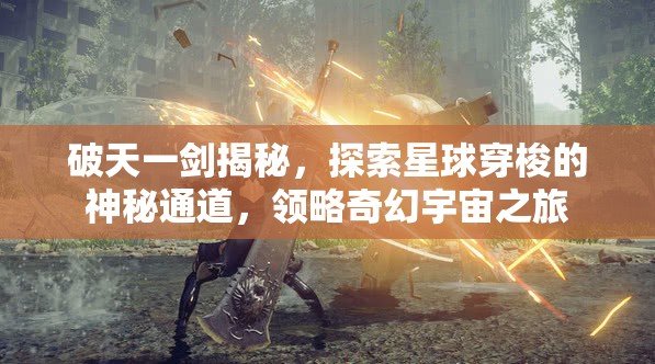 破天一剑揭秘，探索星球穿梭的神秘通道，领略奇幻宇宙之旅