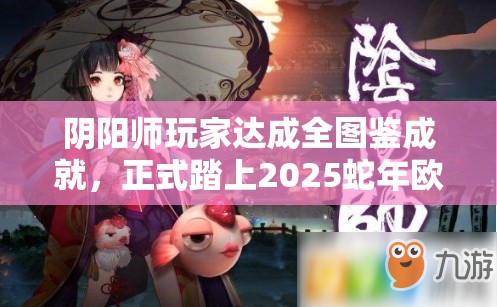 阴阳师玩家达成全图鉴成就，正式踏上2025蛇年欧皇养成之旅