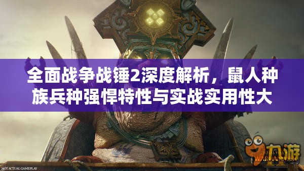 全面战争战锤2深度解析，鼠人种族兵种强悍特性与实战实用性大揭秘