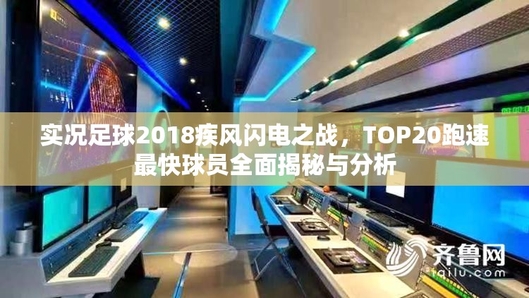 实况足球2018疾风闪电之战，TOP20跑速最快球员全面揭秘与分析