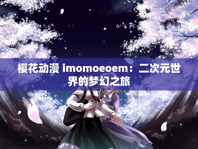 樱花动漫 imomoeoem：二次元世界的梦幻之旅