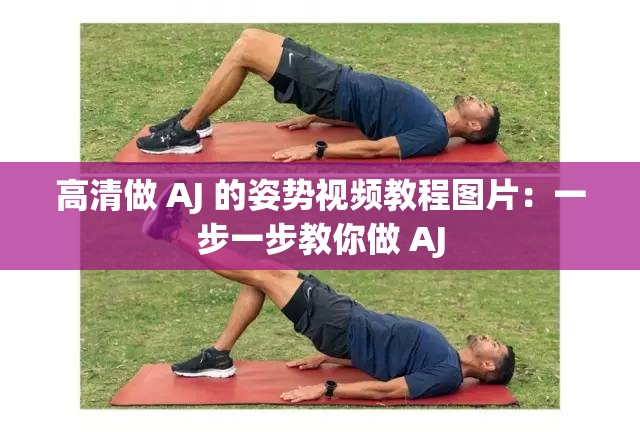 高清做 AJ 的姿势视频教程图片：一步一步教你做 AJ