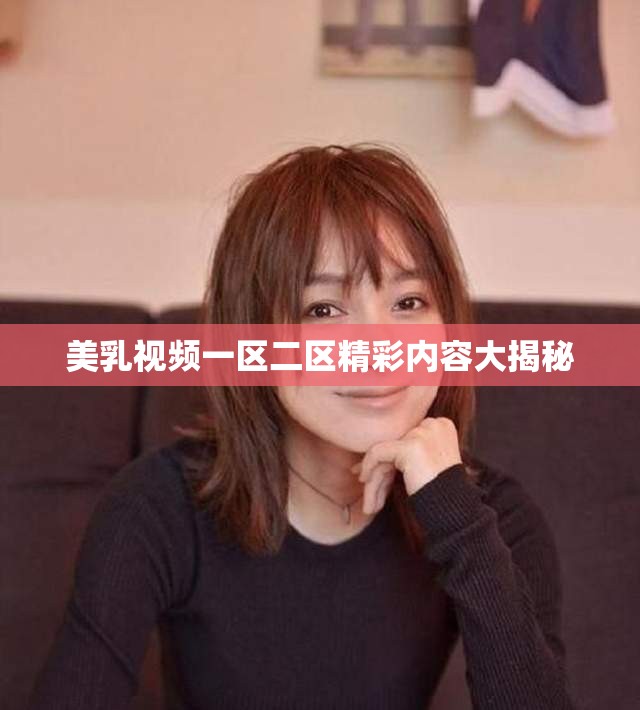 美乳视频一区二区精彩内容大揭秘