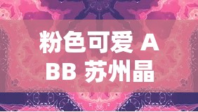 粉色可爱 ABB 苏州晶体的独特魅力与故事