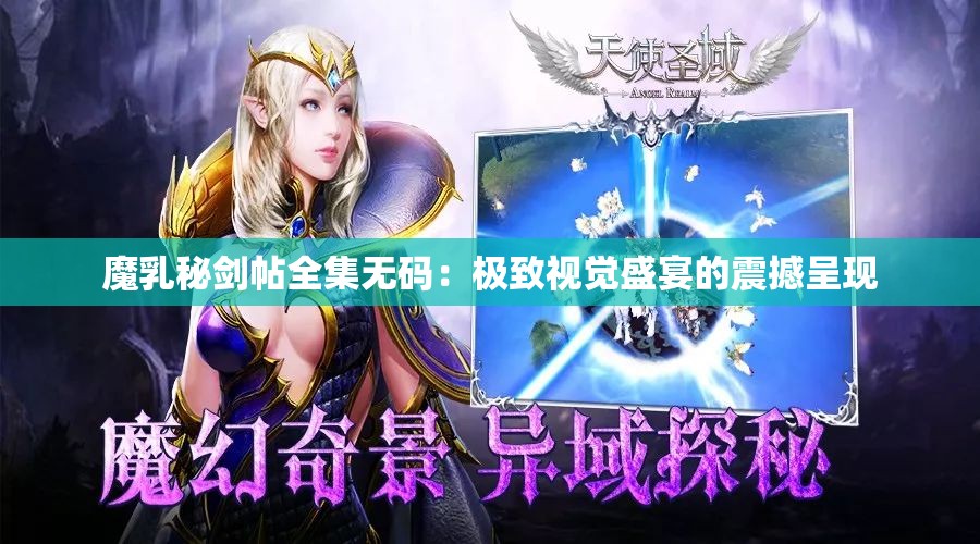 魔乳秘剑帖全集无码：极致视觉盛宴的震撼呈现