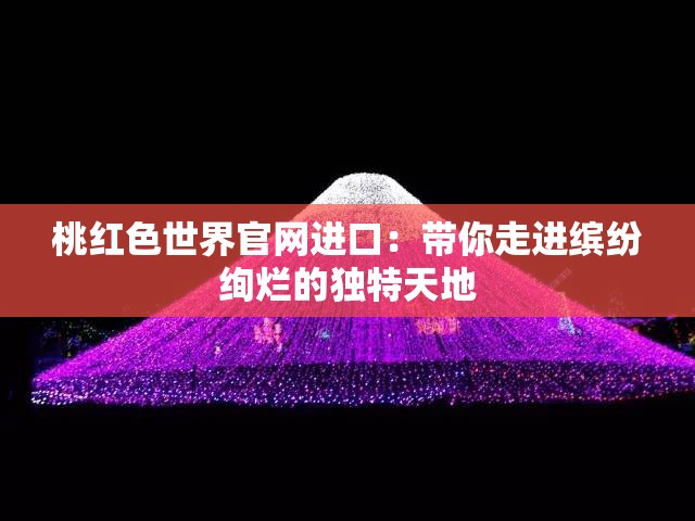 桃红色世界官网进口：带你走进缤纷绚烂的独特天地