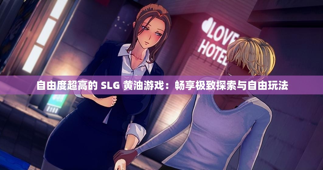 自由度超高的 SLG 黄油游戏：畅享极致探索与自由玩法