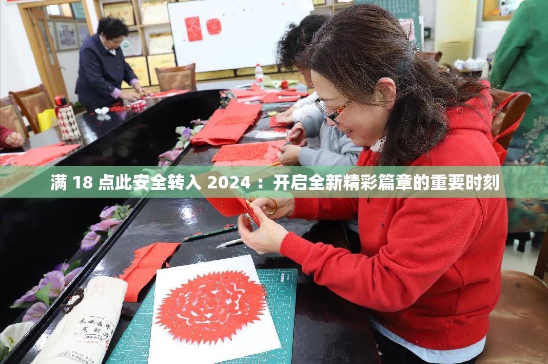 满 18 点此安全转入 2024 ：开启全新精彩篇章的重要时刻