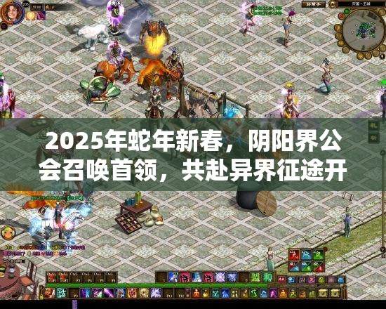 2025年蛇年新春，阴阳界公会召唤首领，共赴异界征途开启荣耀召唤