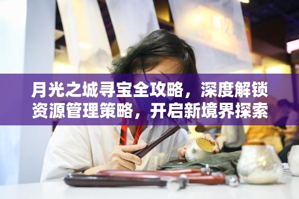 月光之城寻宝全攻略，深度解锁资源管理策略，开启新境界探索之旅