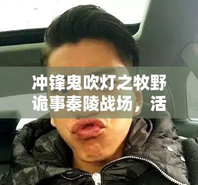 冲锋鬼吹灯之牧野诡事秦陵战场，活动攻略详解与资源管理高效利用策略