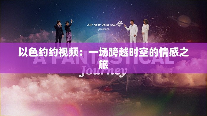 以色约约视频：一场跨越时空的情感之旅