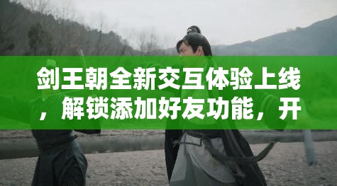 剑王朝全新交互体验上线，解锁添加好友功能，开启奇妙社交之旅