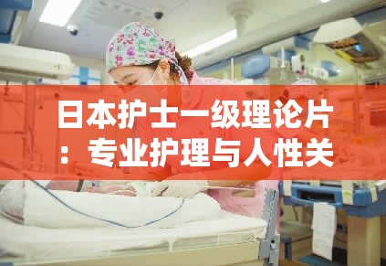 日本护士一级理论片：专业护理与人性关怀的完美结合