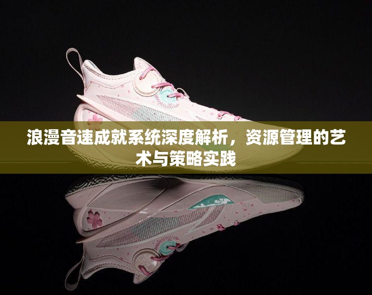 浪漫音速成就系统深度解析，资源管理的艺术与策略实践