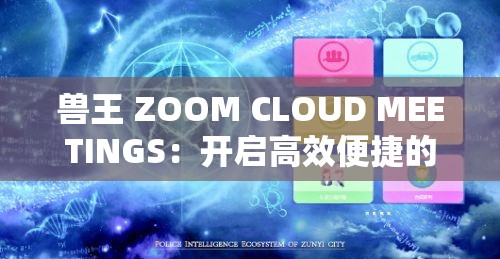 兽王 ZOOM CLOUD MEETINGS：开启高效便捷的云端会议新体验