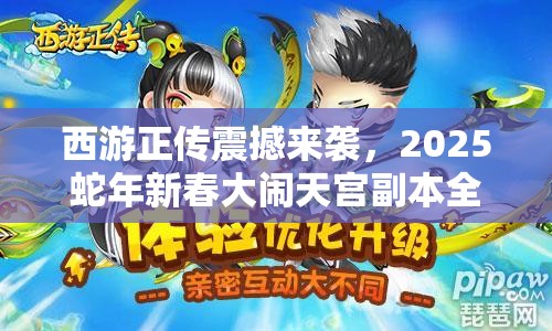 西游正传震撼来袭，2025蛇年新春大闹天宫副本全揭秘与攻略