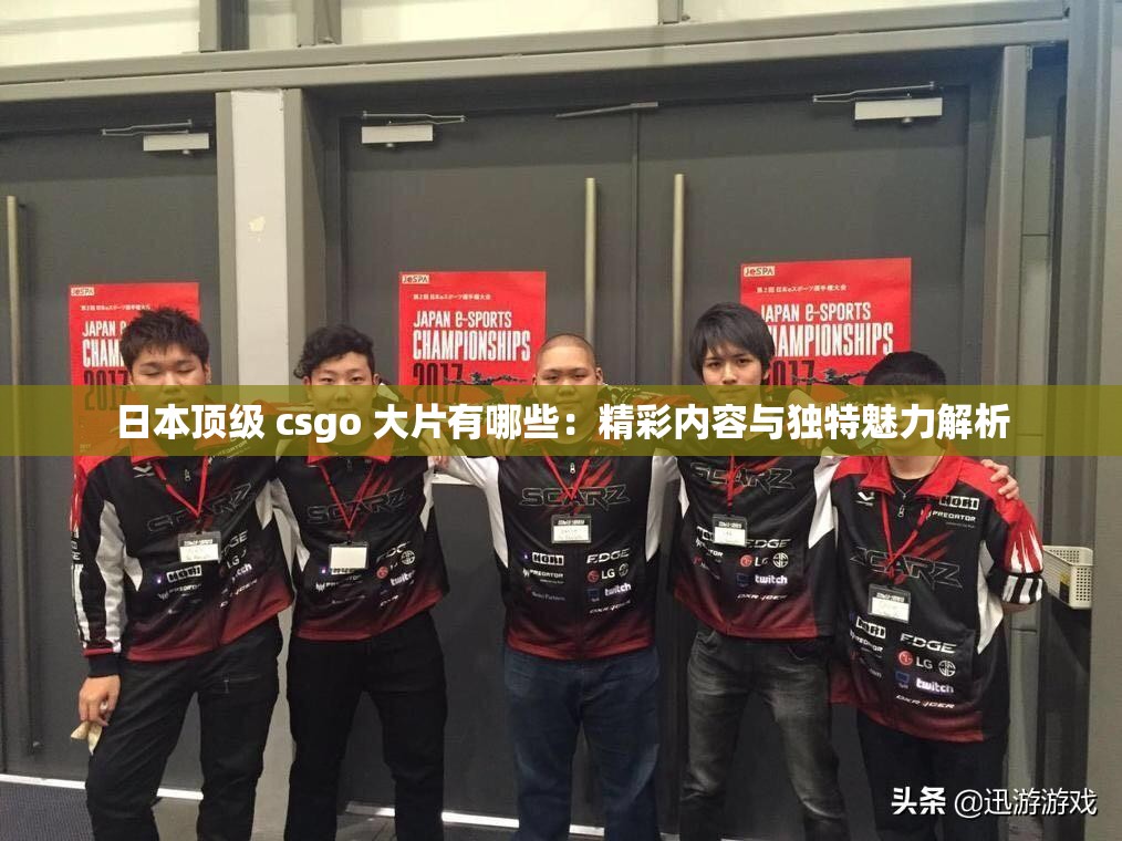 日本顶级 csgo 大片有哪些：精彩内容与独特魅力解析