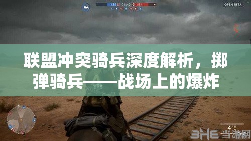 联盟冲突骑兵深度解析，掷弹骑兵——战场上的爆炸艺术与威力展现