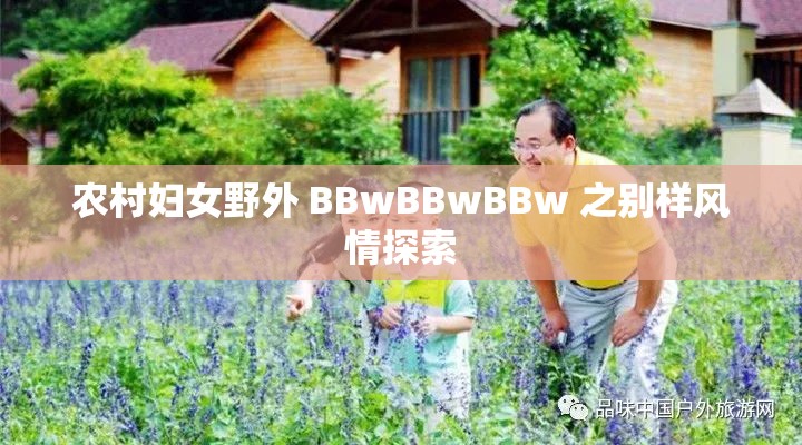 农村妇女野外 BBwBBwBBw 之别样风情探索