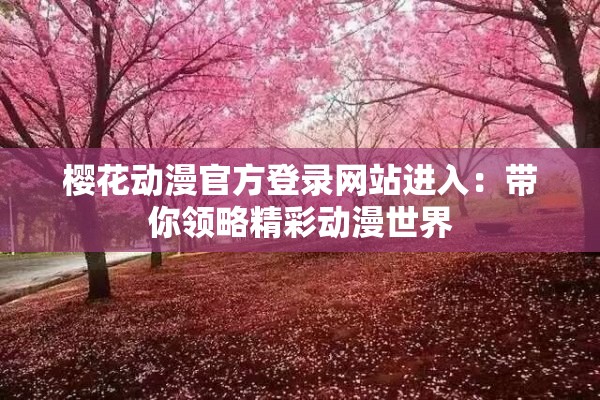 樱花动漫官方登录网站进入：带你领略精彩动漫世界