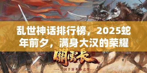 乱世神话排行榜，2025蛇年前夕，满身大汉的荣耀征程与辉煌