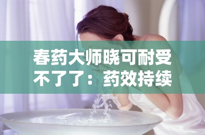 春药大师晓可耐受不了了：药效持续发作，身体无法承受