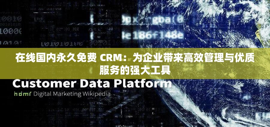 在线国内永久免费 CRM：为企业带来高效管理与优质服务的强大工具