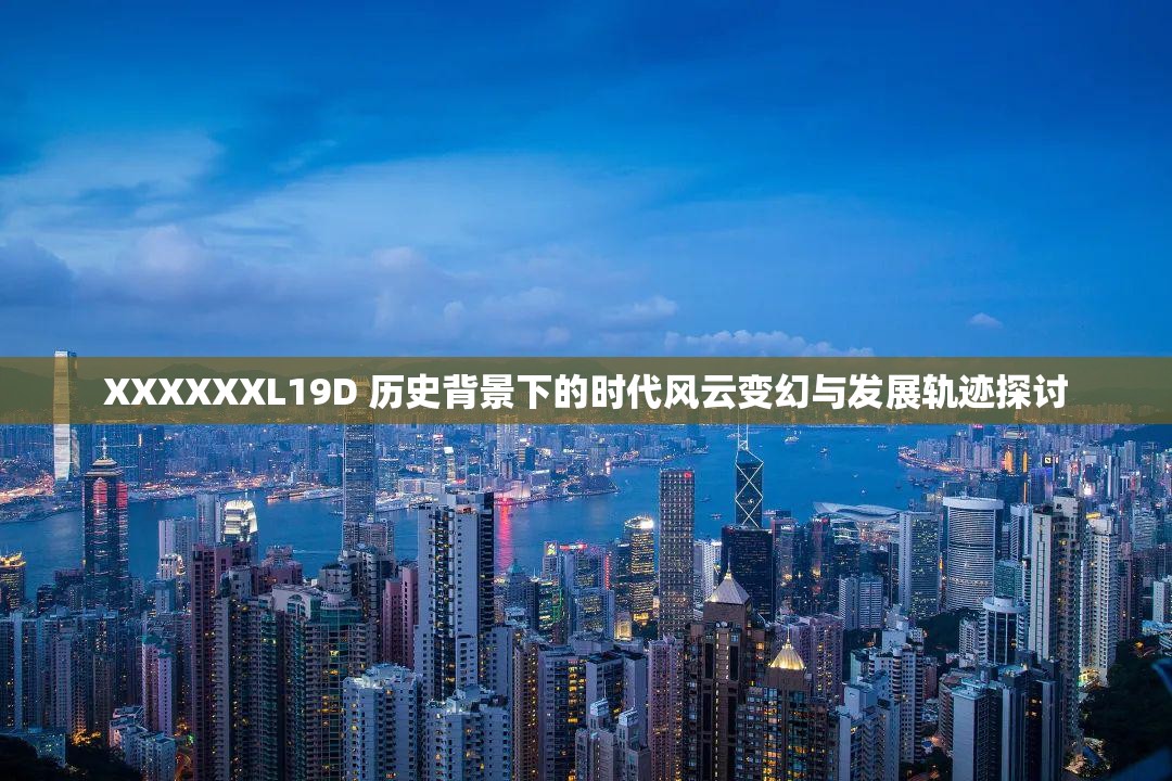 XXXXXXL19D 历史背景下的时代风云变幻与发展轨迹探讨