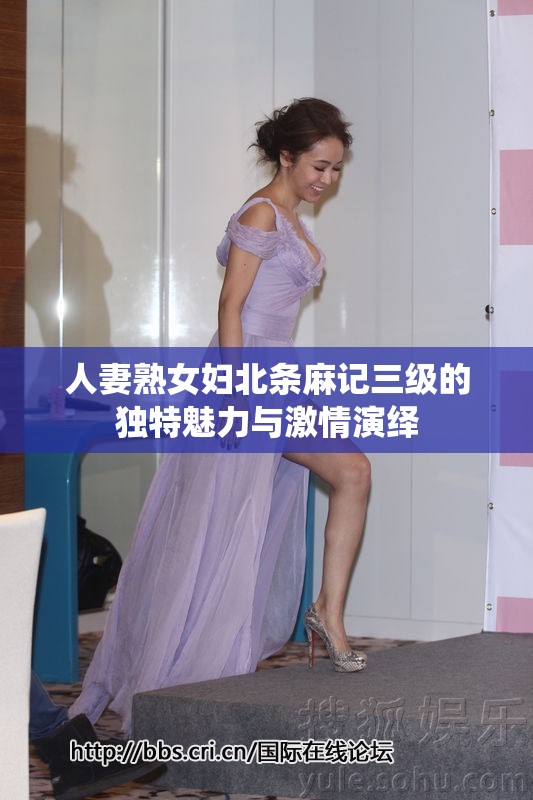 人妻熟女妇北条麻记三级的独特魅力与激情演绎