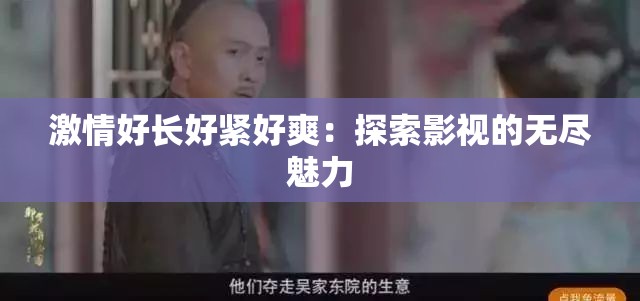 激情好长好紧好爽：探索影视的无尽魅力