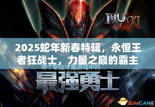 2025蛇年新春特辑，永恒王者狂战士，力量之巅的霸主震撼登场