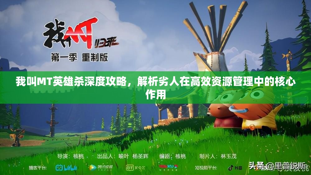 我叫MT英雄杀深度攻略，解析劣人在高效资源管理中的核心作用