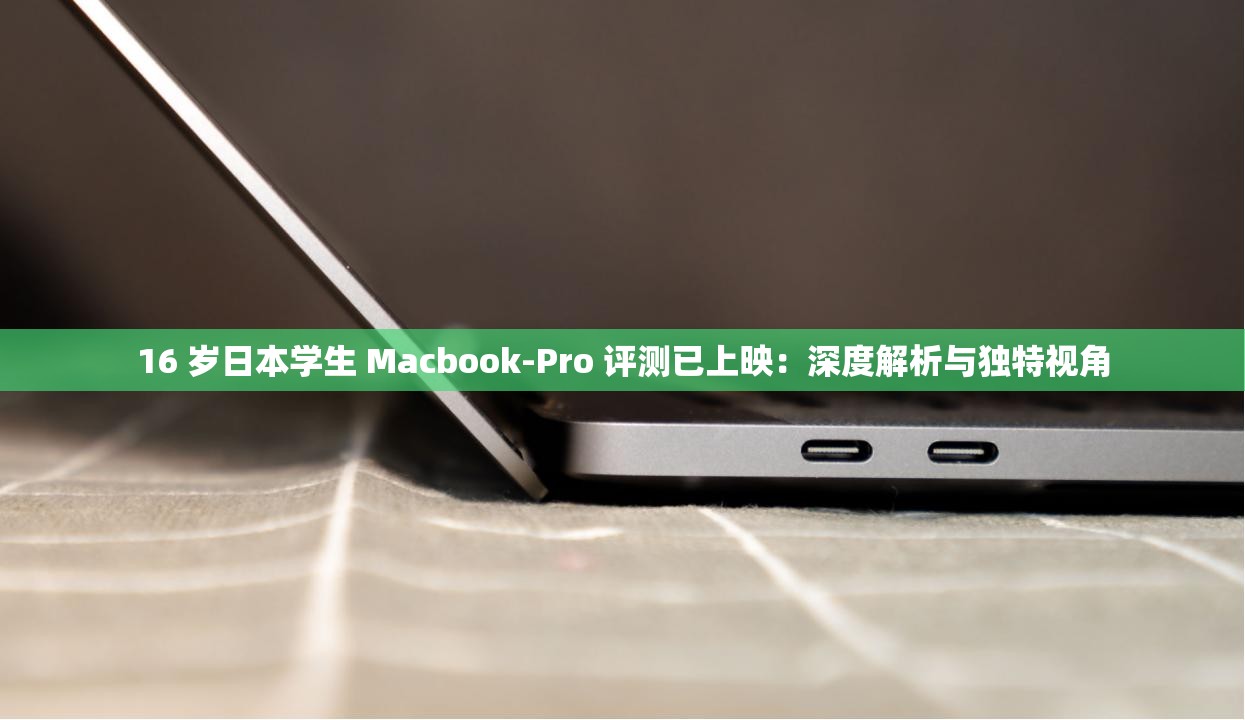 16 岁日本学生 Macbook-Pro 评测已上映：深度解析与独特视角