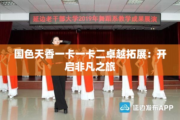 国色天香一卡一卡二卓越拓展：开启非凡之旅