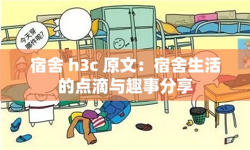 宿舍 h3c 原文：宿舍生活的点滴与趣事分享