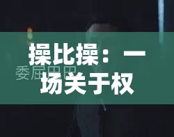 操比操：一场关于权力与欲望的游戏