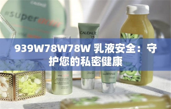 939W78W78W 乳液安全：守护您的私密健康