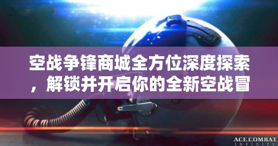 空战争锋商城全方位深度探索，解锁并开启你的全新空战冒险篇章