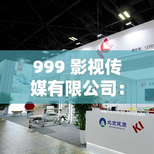999 影视传媒有限公司：引领影视创新潮流的行业先锋