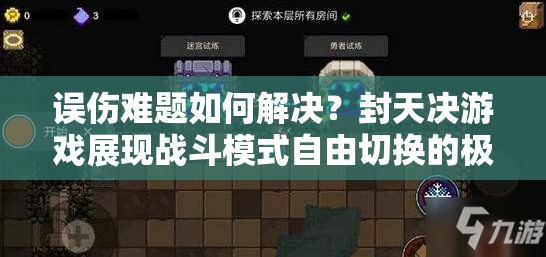 误伤难题如何解决？封天决游戏展现战斗模式自由切换的极致魅力与策略