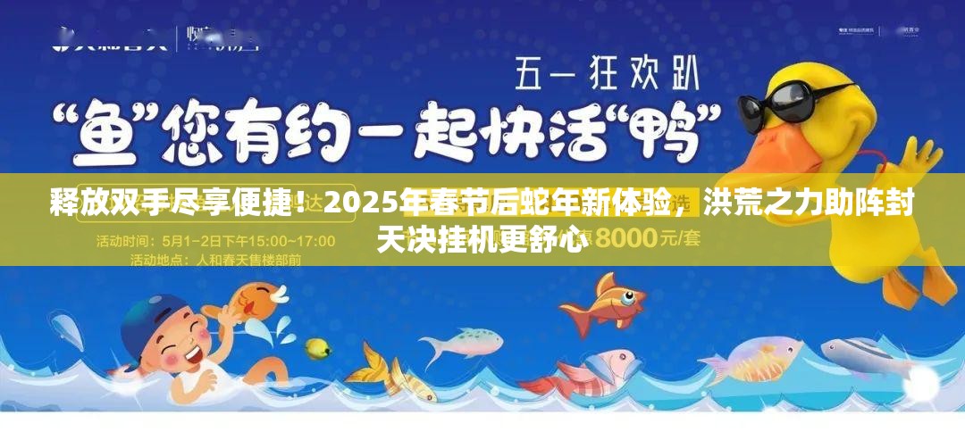 释放双手尽享便捷！2025年春节后蛇年新体验，洪荒之力助阵封天决挂机更舒心