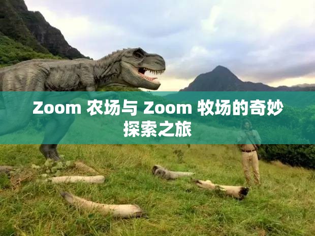 Zoom 农场与 Zoom 牧场的奇妙探索之旅