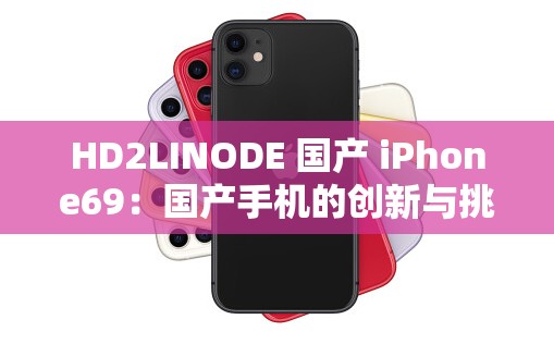 HD2LINODE 国产 iPhone69：国产手机的创新与挑战