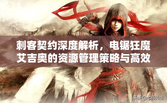 刺客契约深度解析，电锯狂魔艾吉奥的资源管理策略与高效战斗技巧